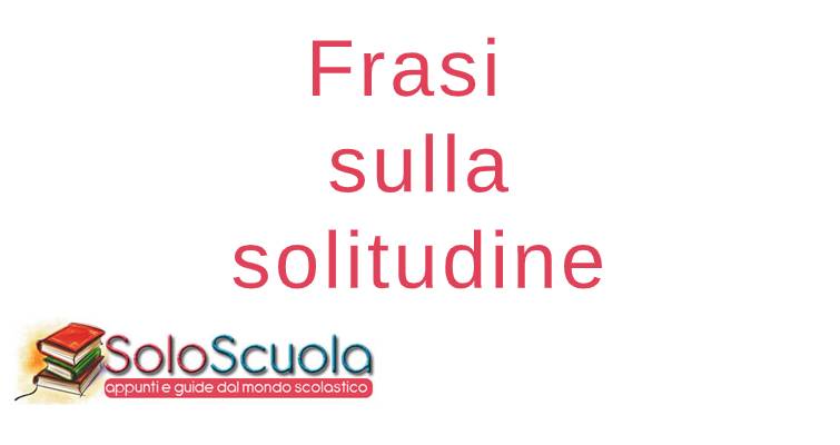 Frasi Sulla Solitudine Le Piu Belle Mai Scritte Soloscuola Com