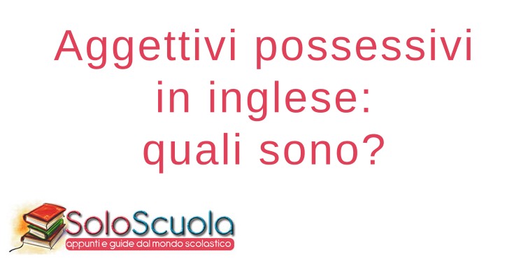 Aggettivi possessivi in inglese: quali sono? • SoloScuola.com