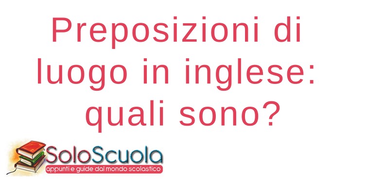 Preposizioni di luogo in inglese: quali sono? • SoloScuola.com